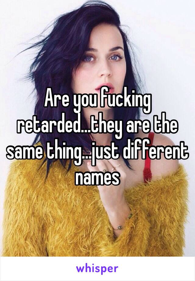 Are you fucking retarded...they are the same thing...just different names