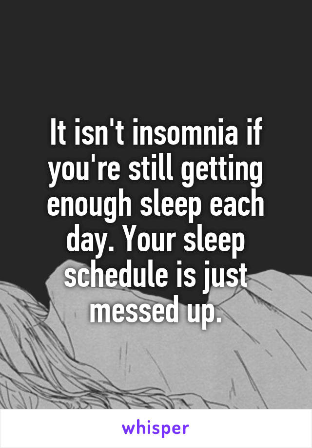 It isn't insomnia if you're still getting enough sleep each day. Your sleep schedule is just messed up.