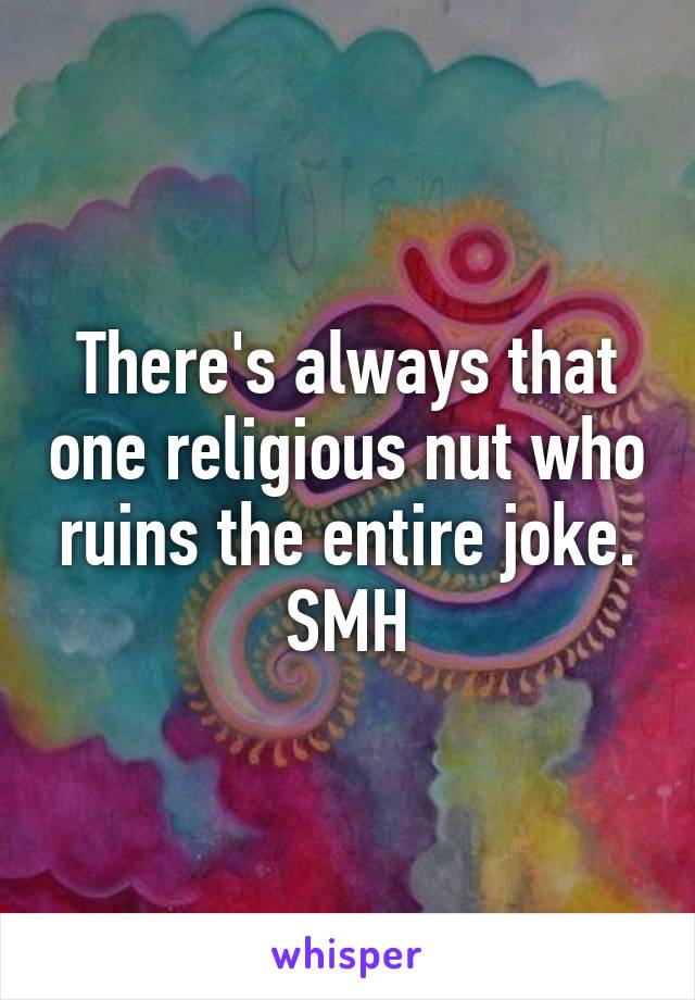 There's always that one religious nut who ruins the entire joke. SMH