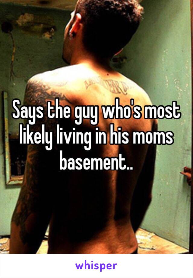 Says the guy who's most likely living in his moms basement.. 