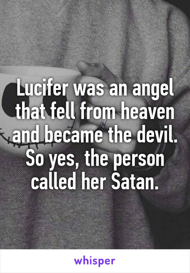 Lucifer was an angel that fell from heaven and became the devil. So yes, the person called her Satan.