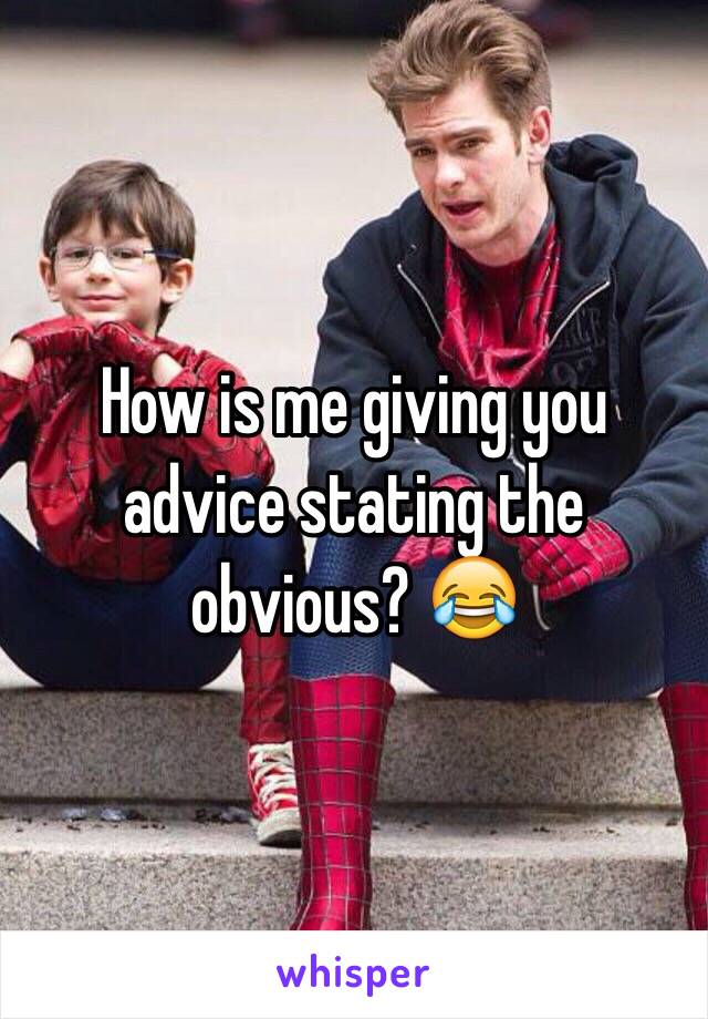 How is me giving you advice stating the obvious? 😂