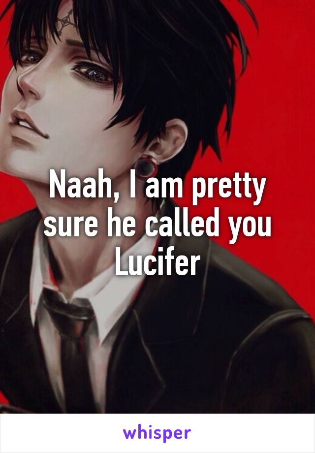 Naah, I am pretty sure he called you Lucifer