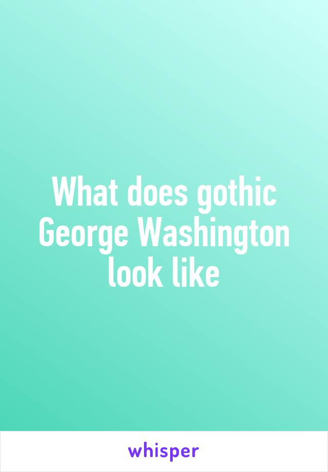 What does gothic George Washington look like