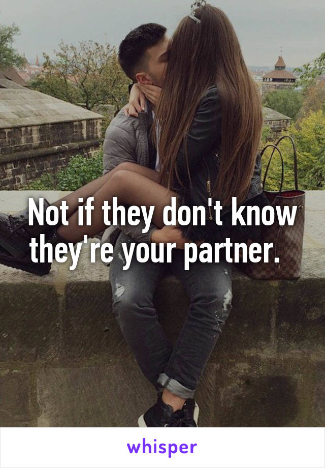 Not if they don't know they're your partner.  