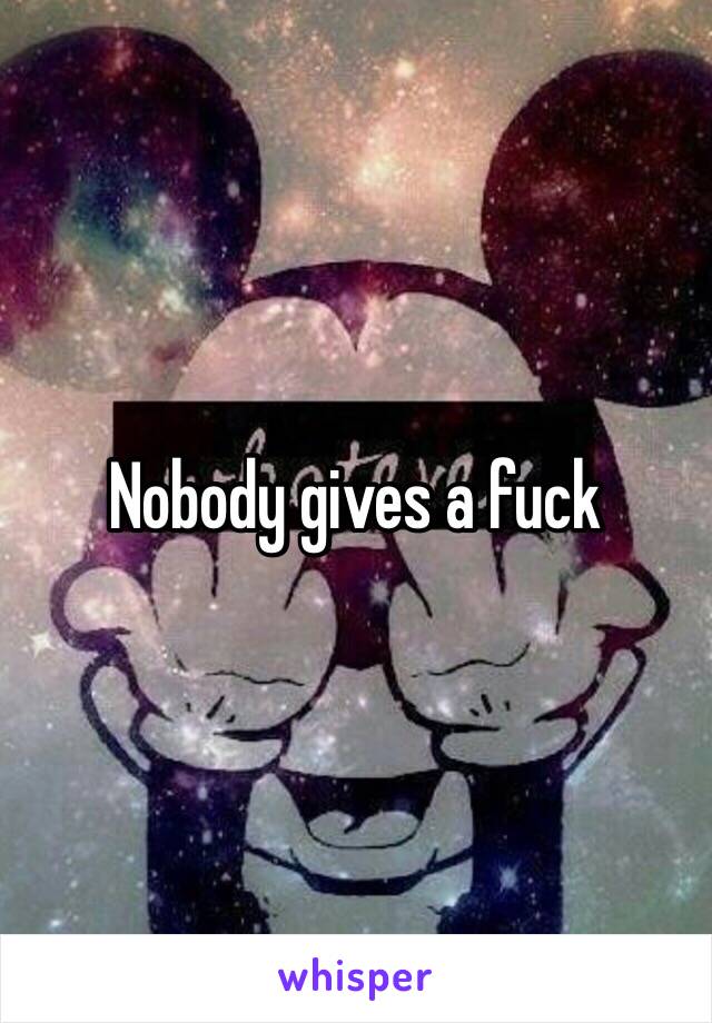 Nobody gives a fuck