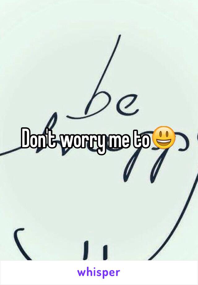 Don't worry me to😃