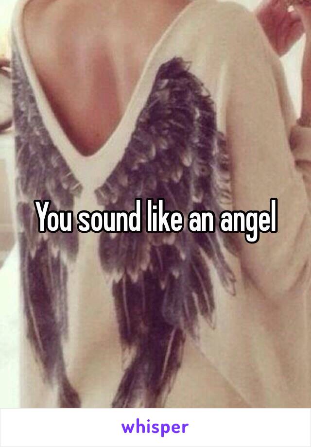 You sound like an angel 