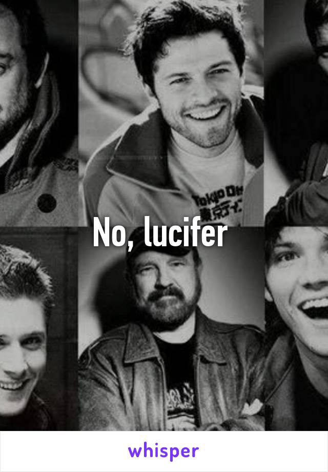 No, lucifer 