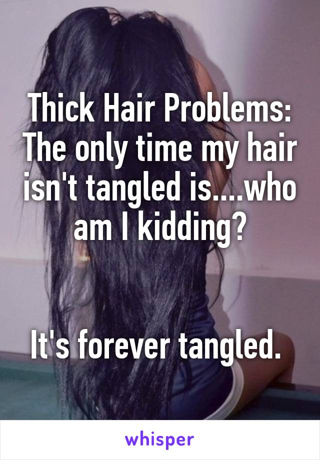 Thick Hair Problems: The only time my hair isn't tangled is....who am I kidding?


It's forever tangled. 