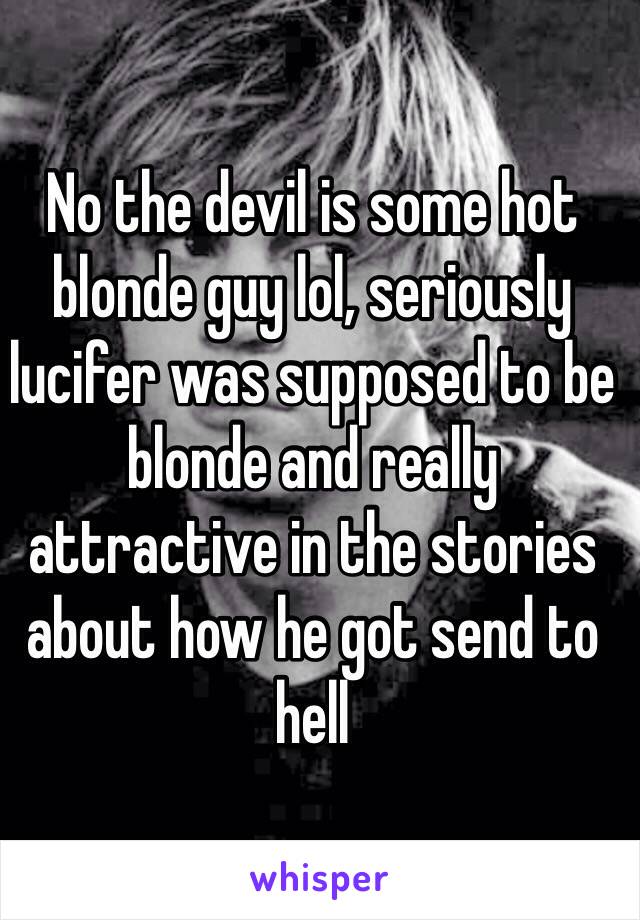 No the devil is some hot blonde guy lol, seriously lucifer was supposed to be blonde and really attractive in the stories about how he got send to hell