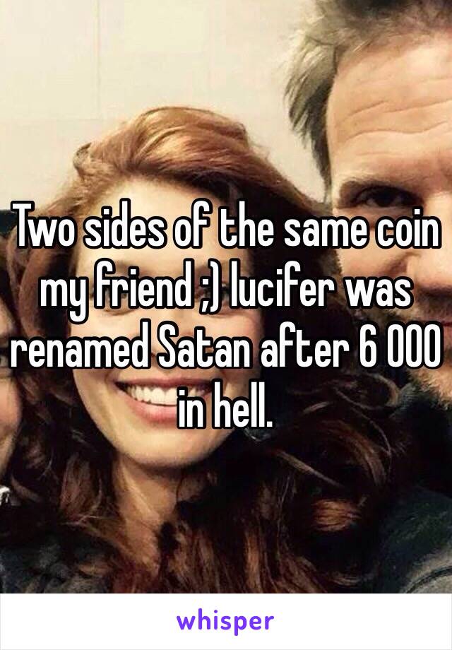 Two sides of the same coin my friend ;) lucifer was renamed Satan after 6 000 in hell. 