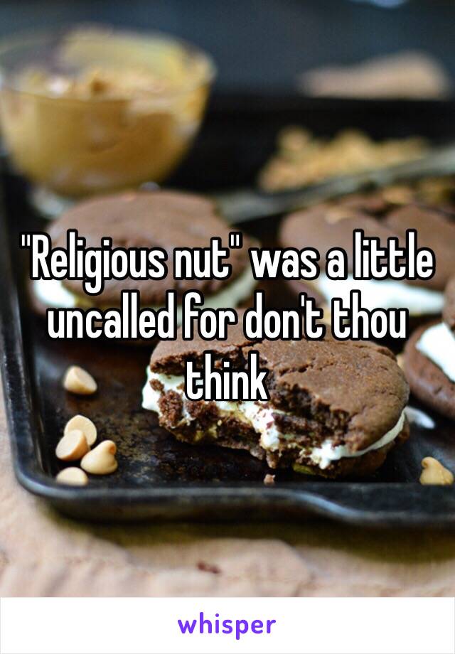 "Religious nut" was a little uncalled for don't thou think 