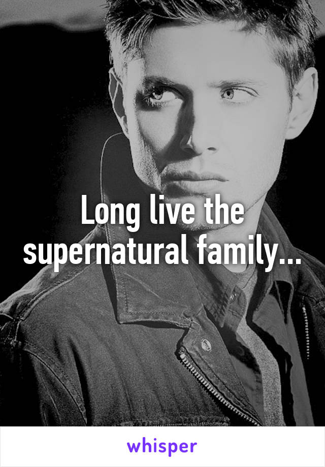 Long live the supernatural family...