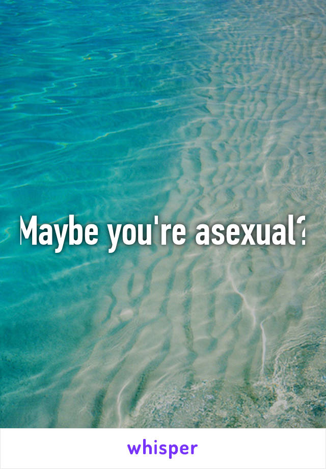 Maybe you're asexual?