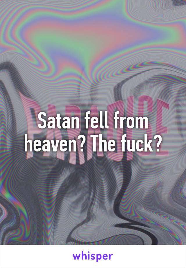 Satan fell from heaven? The fuck?