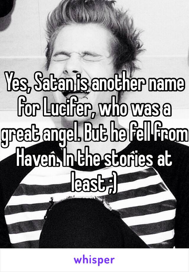 Yes, Satan is another name for Lucifer, who was a great angel. But he fell from Haven. In the stories at least ;)