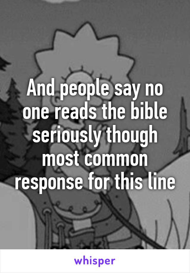 And people say no one reads the bible seriously though most common response for this line