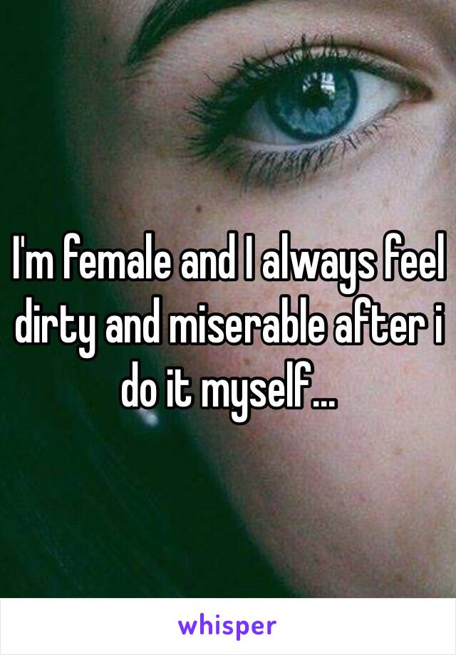 i-m-female-and-i-always-feel-dirty-and-miserable-after-i-do-it-myself