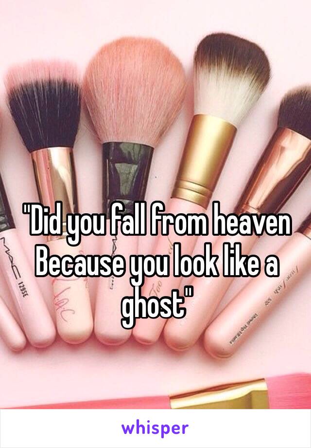 "Did you fall from heaven 
Because you look like a ghost"