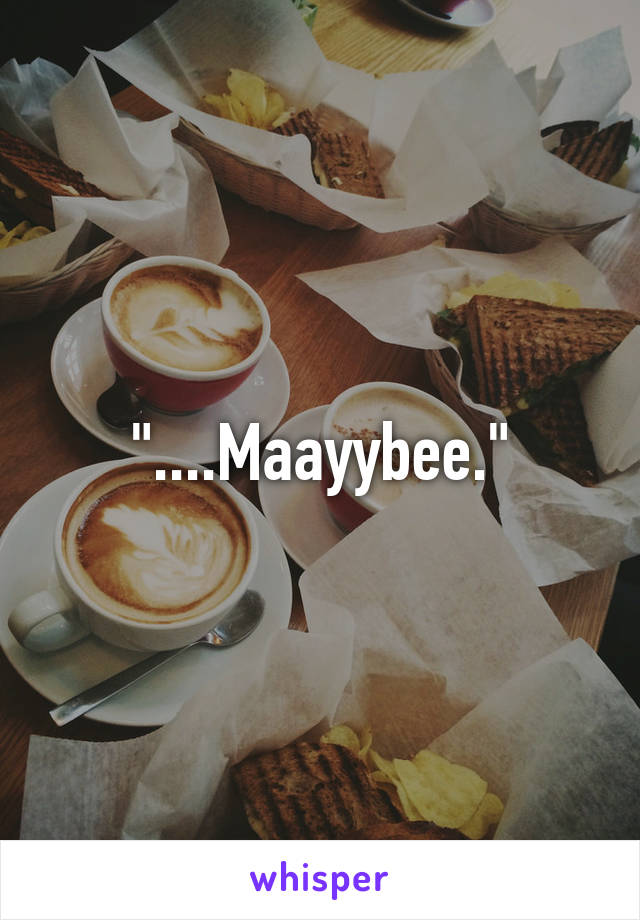 "....Maayybee."