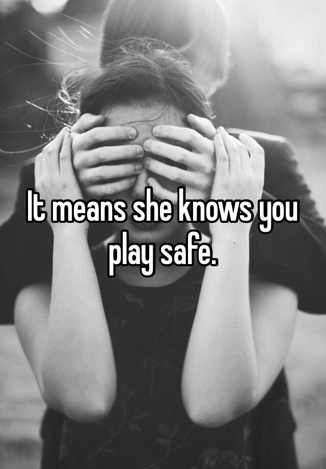 it-means-she-knows-you-play-safe