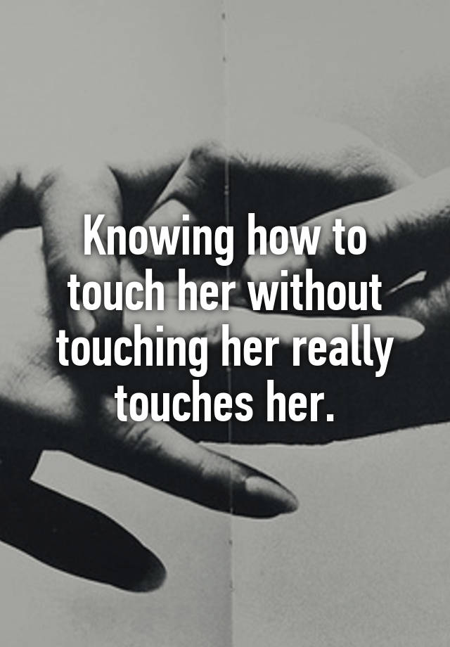 Knowing How To Touch Her Without Touching Her Really Touches Her