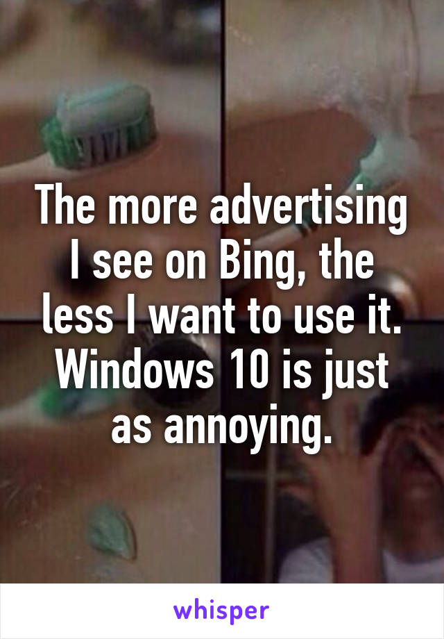 The more advertising I see on Bing, the less I want to use it. Windows 10 is just as annoying.
