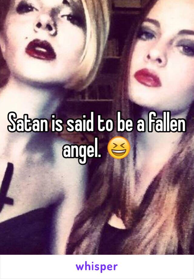 Satan is said to be a fallen angel. 😆