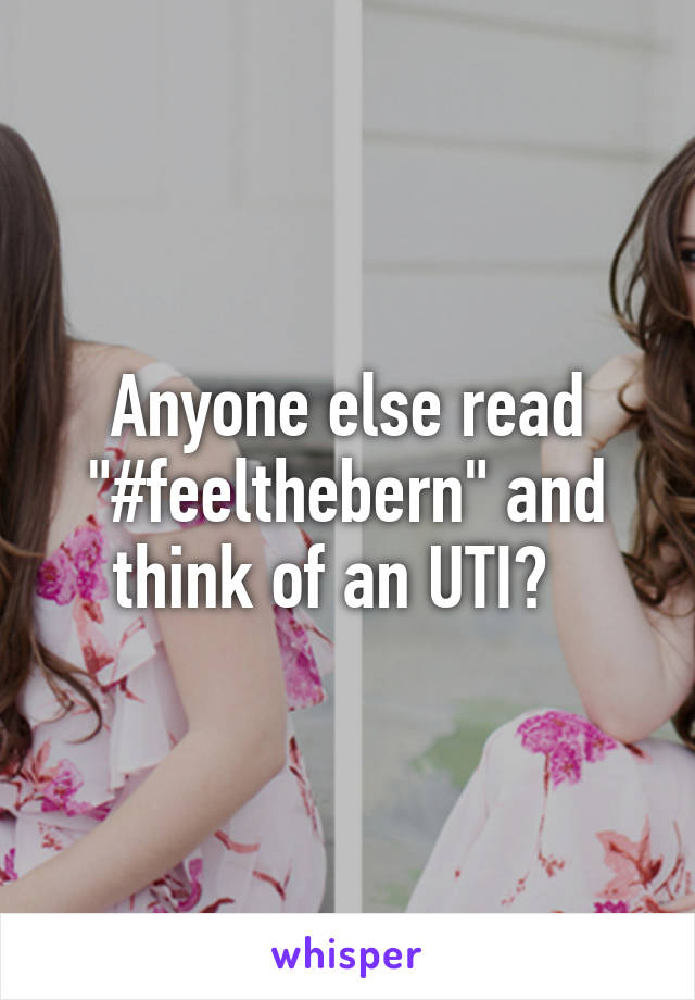 Anyone else read "#feelthebern" and think of an UTI?  