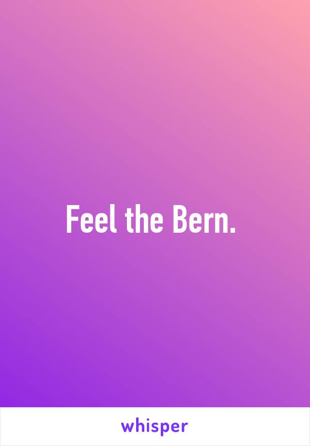Feel the Bern. 
