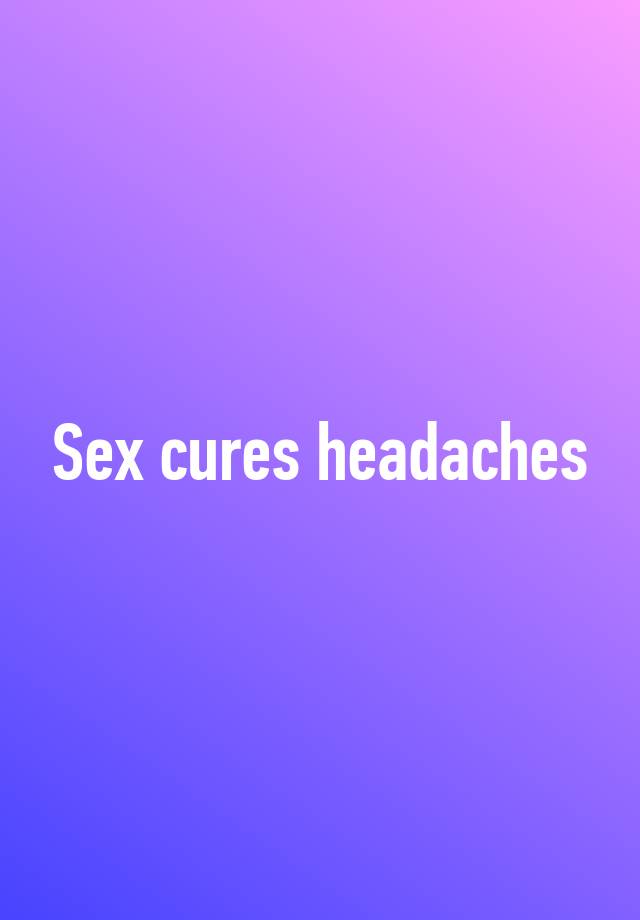 Sex Cures Headaches 