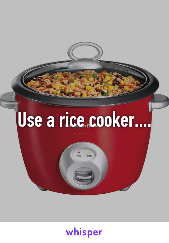 Use a rice cooker....