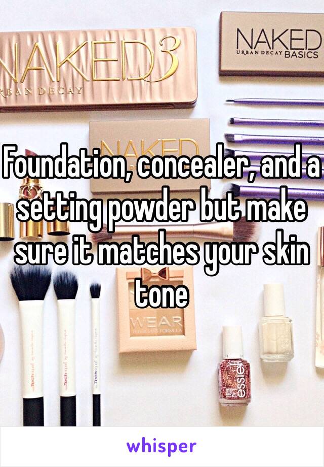 Foundation, concealer, and a setting powder but make sure it matches your skin tone 