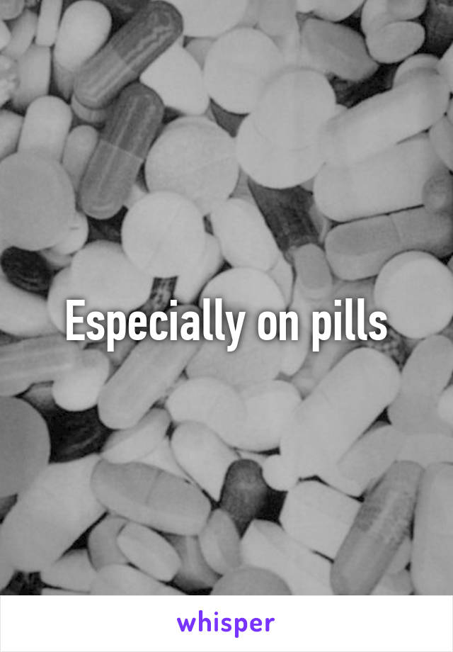 Especially on pills