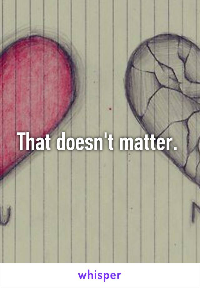 That doesn't matter. 