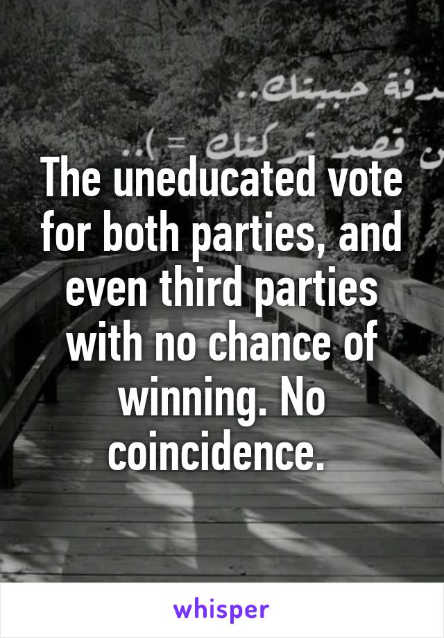 The uneducated vote for both parties, and even third parties with no chance of winning. No coincidence. 