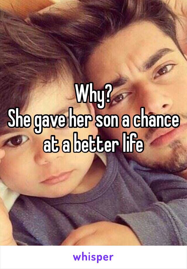 Why?
She gave her son a chance at a better life
