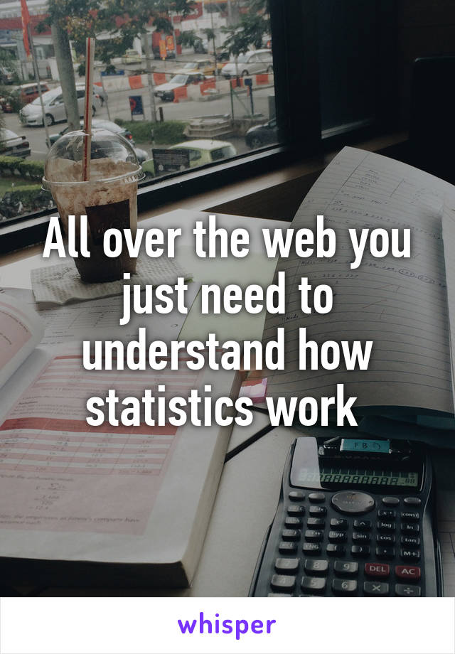 All over the web you just need to understand how statistics work 