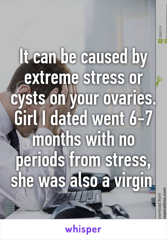 It can be caused by extreme stress or cysts on your ovaries. Girl I dated went 6-7 months with no periods from stress, she was also a virgin 