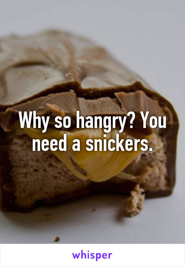 Why so hangry? You need a snickers.