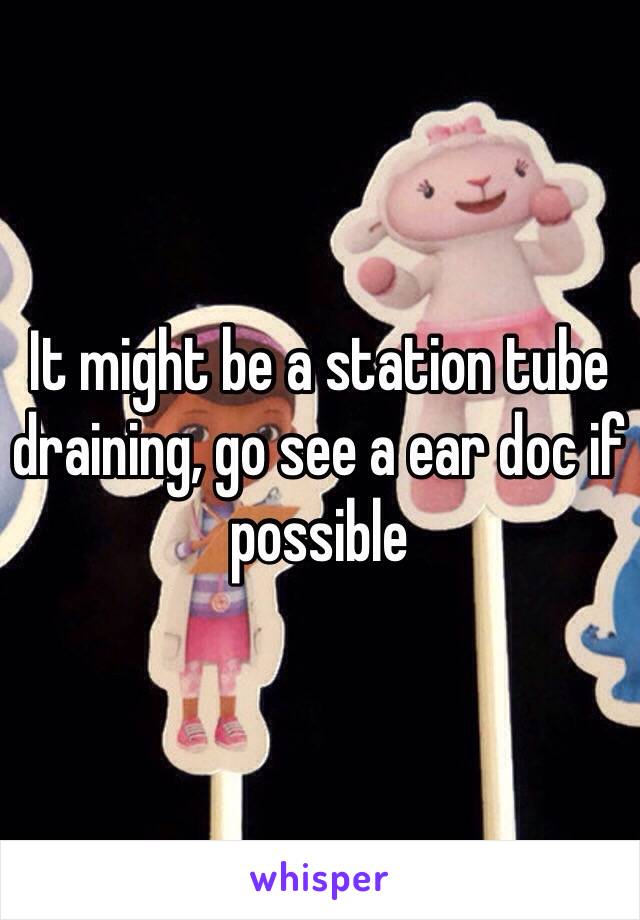 It might be a station tube draining, go see a ear doc if possible