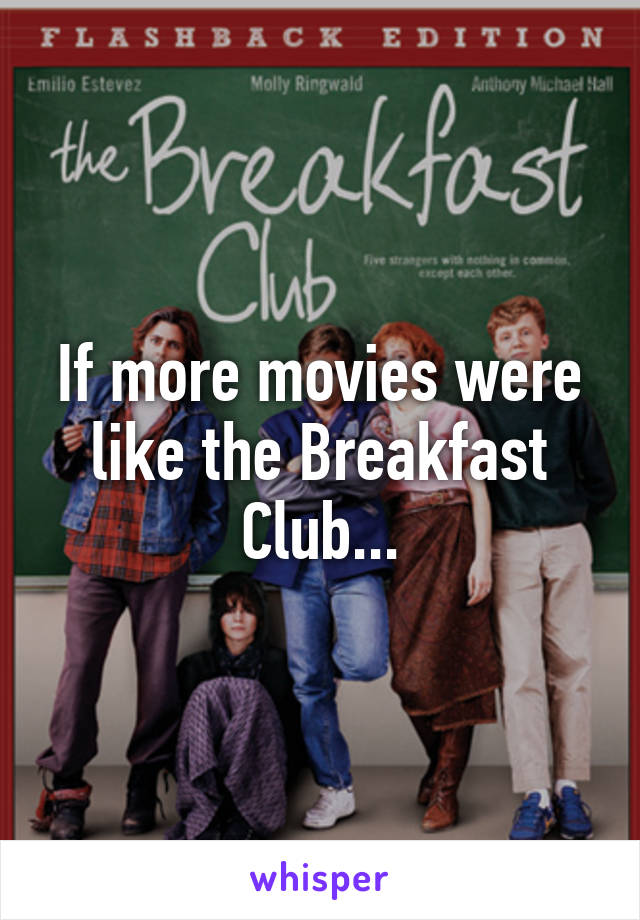 If more movies were like the Breakfast Club...