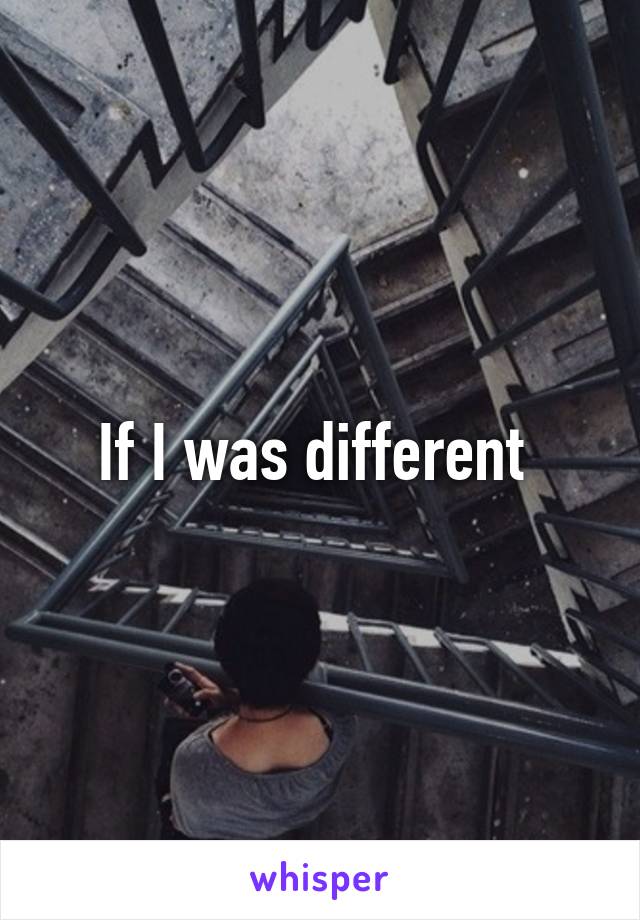 If I was different 