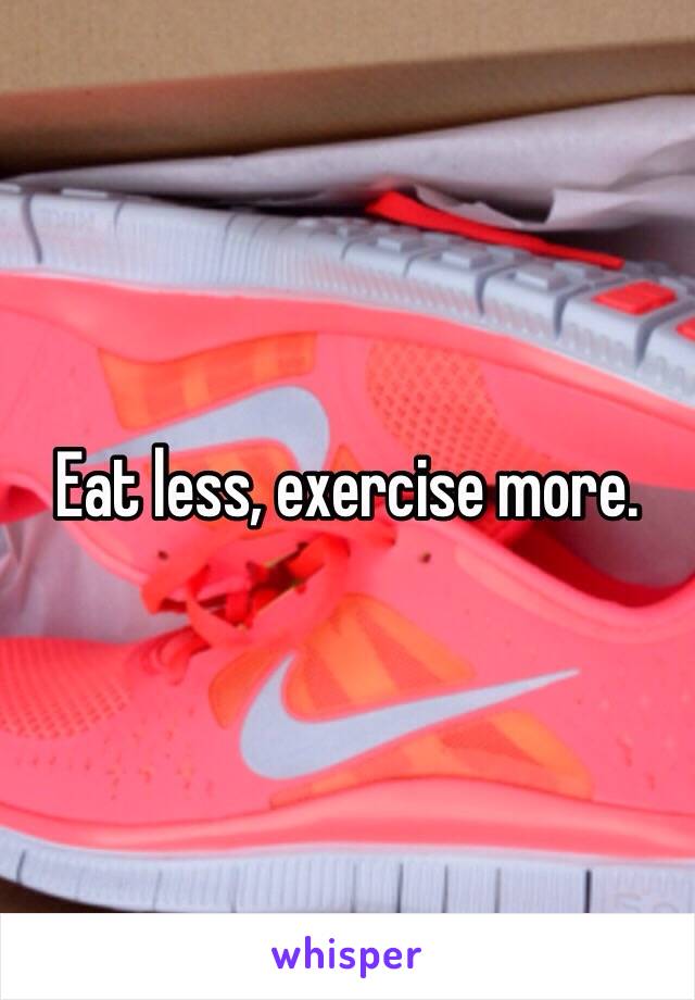 Eat less, exercise more.