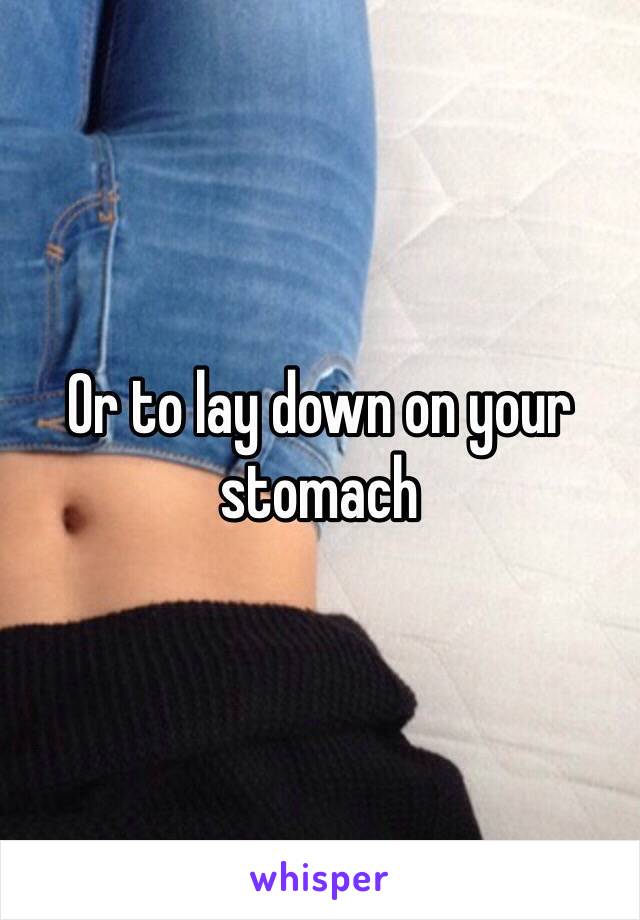 Or to lay down on your stomach 