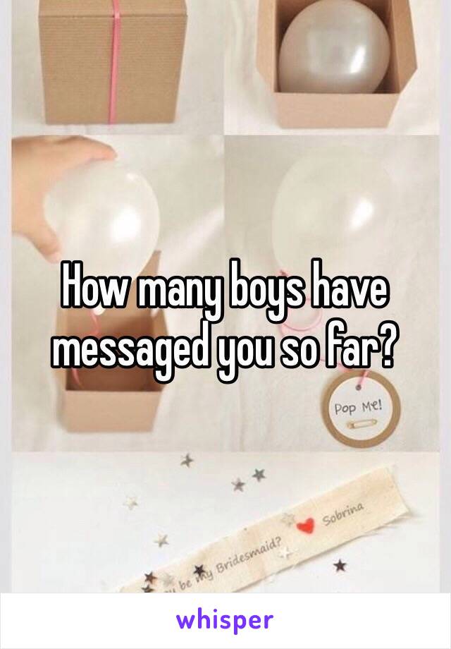 How many boys have messaged you so far?