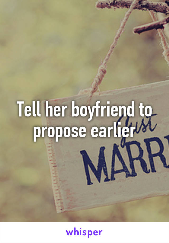 Tell her boyfriend to propose earlier