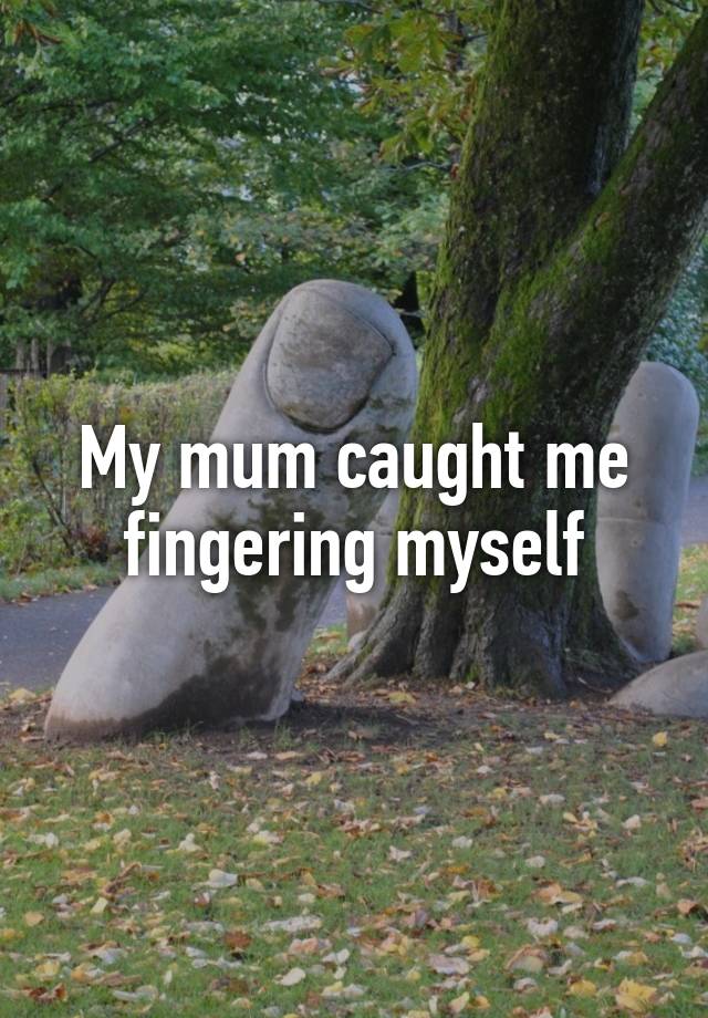 My Mum Caught Me Fingering Myself 