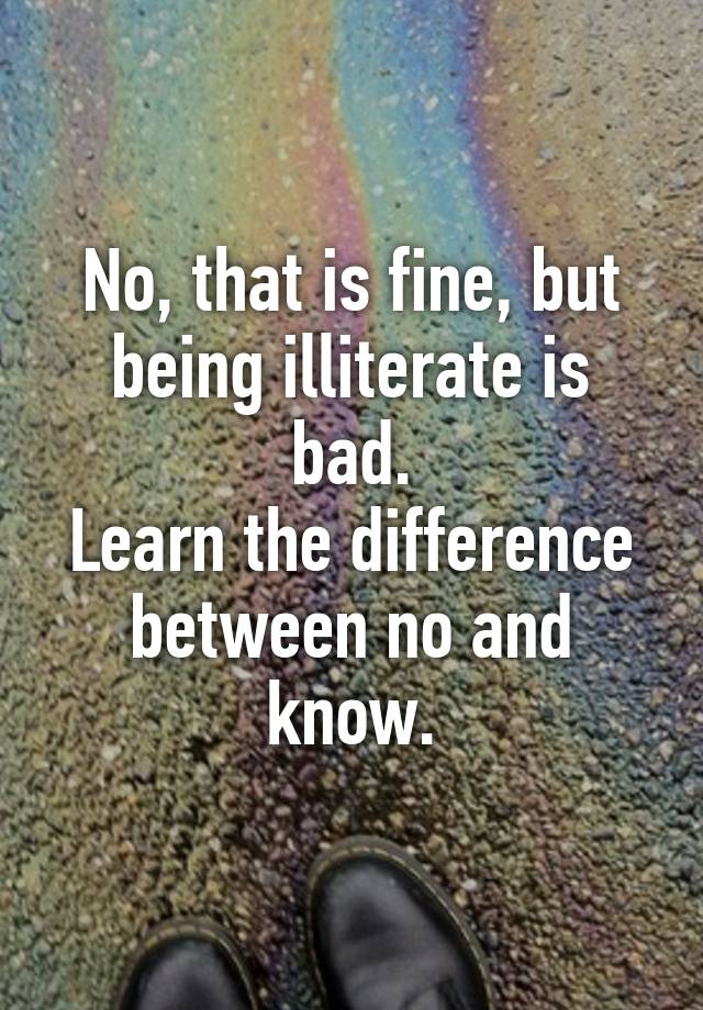 no-that-is-fine-but-being-illiterate-is-bad-learn-the-difference